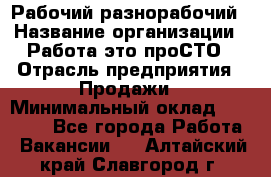 Рабочий-разнорабочий › Название организации ­ Работа-это проСТО › Отрасль предприятия ­ Продажи › Минимальный оклад ­ 14 440 - Все города Работа » Вакансии   . Алтайский край,Славгород г.